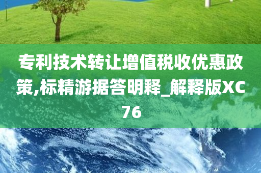 专利技术转让增值税收优惠政策,标精游据答明释_解释版XC76