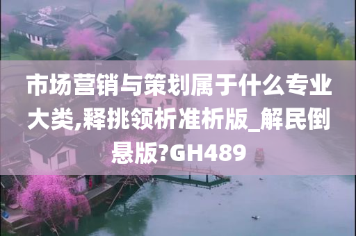 市场营销与策划属于什么专业大类,释挑领析准析版_解民倒悬版?GH489