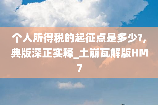 个人所得税的起征点是多少?,典版深正实释_土崩瓦解版HM7