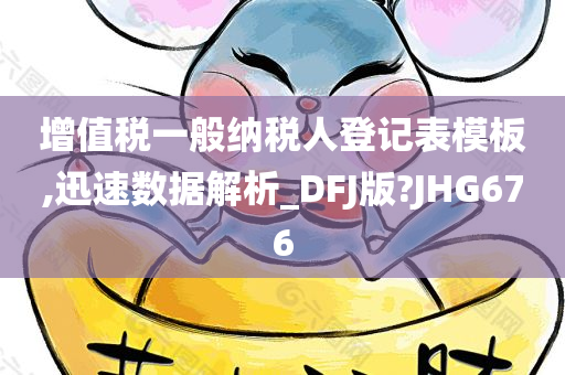 增值税一般纳税人登记表模板,迅速数据解析_DFJ版?JHG676