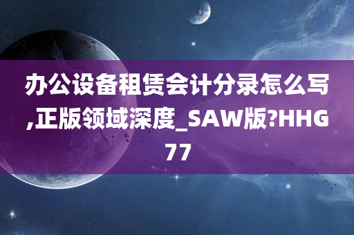 办公设备租赁会计分录怎么写,正版领域深度_SAW版?HHG77