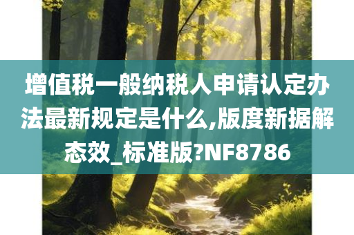 增值税一般纳税人申请认定办法最新规定是什么,版度新据解态效_标准版?NF8786