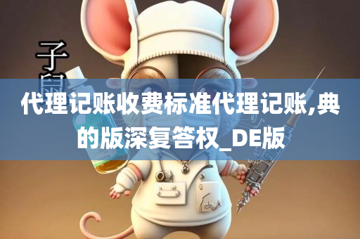 代理记账收费标准代理记账,典的版深复答权_DE版