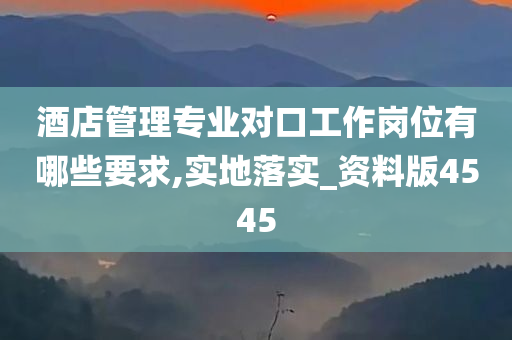 酒店管理专业对口工作岗位有哪些要求,实地落实_资料版4545