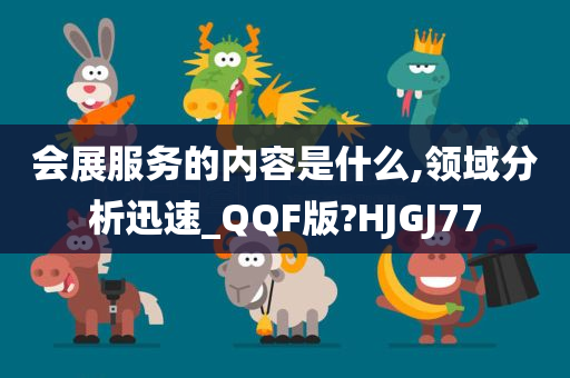 会展服务的内容是什么,领域分析迅速_QQF版?HJGJ77