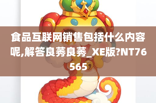 食品互联网销售包括什么内容呢,解答良莠良莠_XE版?NT76565