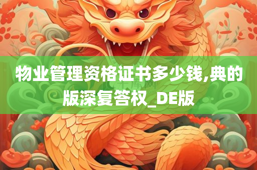 物业管理资格证书多少钱,典的版深复答权_DE版