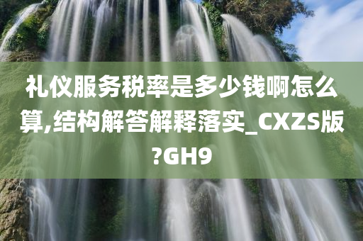 礼仪服务税率是多少钱啊怎么算,结构解答解释落实_CXZS版?GH9