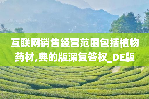 互联网销售经营范围包括植物药材,典的版深复答权_DE版