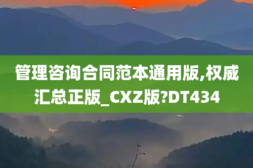 管理咨询合同范本通用版,权威汇总正版_CXZ版?DT434