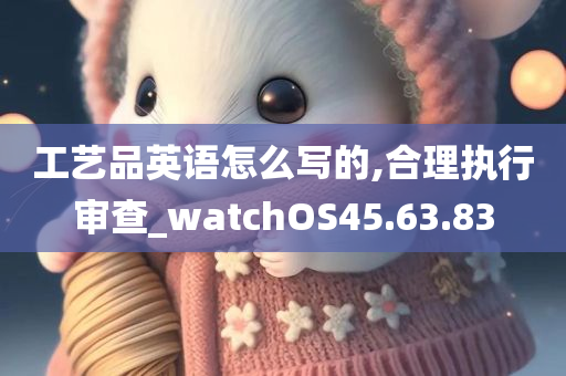 工艺品英语怎么写的,合理执行审查_watchOS45.63.83