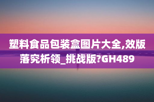 塑料食品包装盒图片大全,效版落究析领_挑战版?GH489