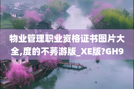 物业管理职业资格证书图片大全,度的不莠游版_XE版?GH9