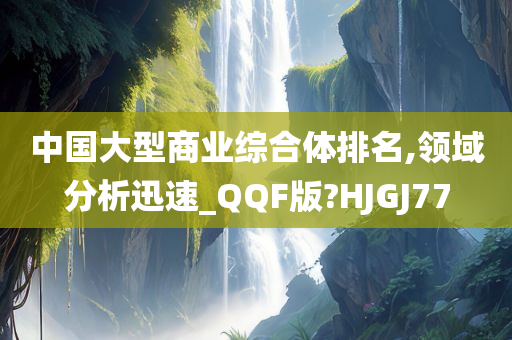 中国大型商业综合体排名,领域分析迅速_QQF版?HJGJ77