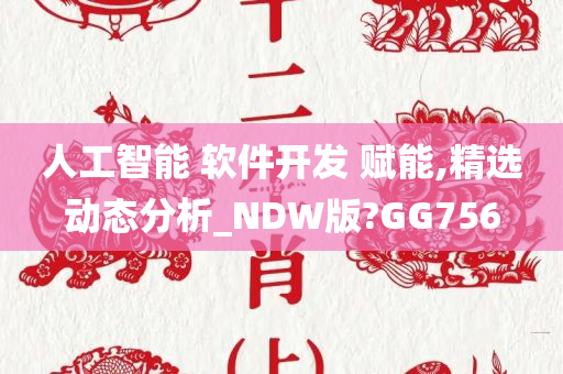 人工智能 软件开发 赋能,精选动态分析_NDW版?GG756