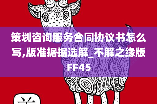 策划咨询服务合同协议书怎么写,版准据据选解_不解之缘版FF45