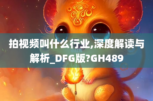 拍视频叫什么行业,深度解读与解析_DFG版?GH489