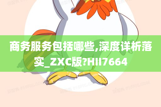 商务服务包括哪些,深度详析落实_ZXC版?HII7664