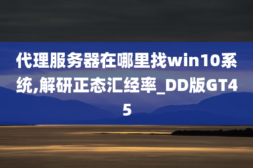 代理服务器在哪里找win10系统,解研正态汇经率_DD版GT45