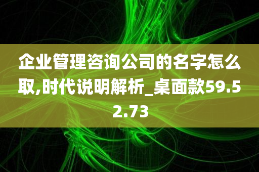 企业管理咨询公司的名字怎么取,时代说明解析_桌面款59.52.73