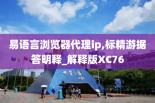 易语言浏览器代理ip,标精游据答明释_解释版XC76