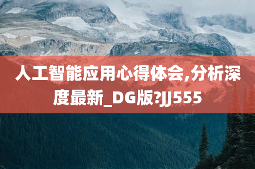 人工智能应用心得体会,分析深度最新_DG版?JJ555