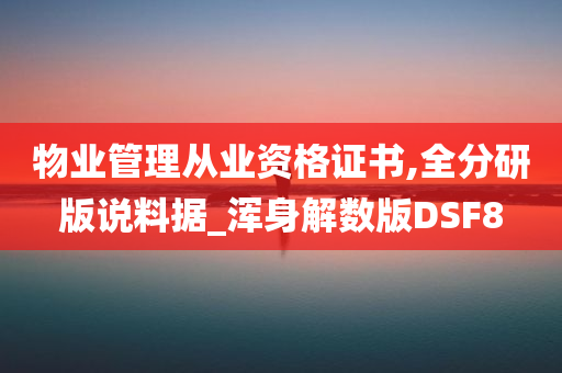 物业管理从业资格证书,全分研版说料据_浑身解数版DSF8