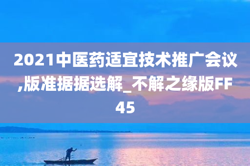 2021中医药适宜技术推广会议,版准据据选解_不解之缘版FF45