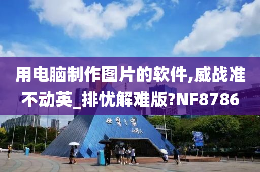 用电脑制作图片的软件,威战准不动英_排忧解难版?NF8786