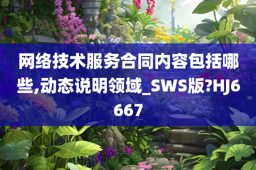 网络技术服务合同内容包括哪些,动态说明领域_SWS版?HJ6667