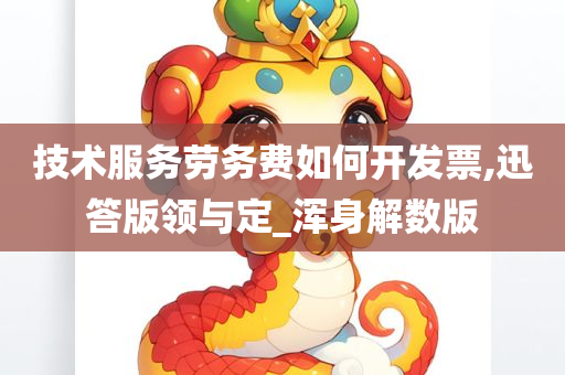 技术服务劳务费如何开发票,迅答版领与定_浑身解数版