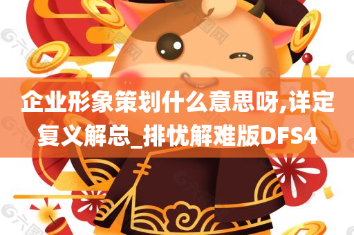 企业形象策划什么意思呀,详定复义解总_排忧解难版DFS4