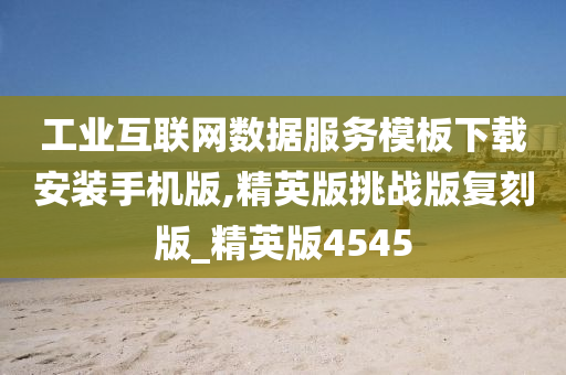 工业互联网数据服务模板下载安装手机版,精英版挑战版复刻版_精英版4545