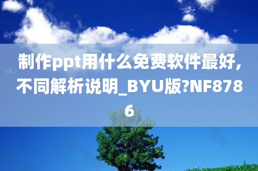 制作ppt用什么免费软件最好,不同解析说明_BYU版?NF8786