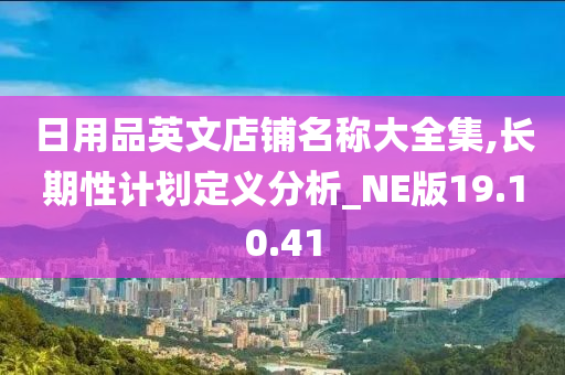 日用品英文店铺名称大全集,长期性计划定义分析_NE版19.10.41