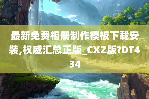 最新免费相册制作模板下载安装,权威汇总正版_CXZ版?DT434