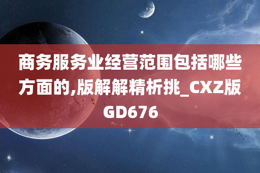 商务服务业经营范围包括哪些方面的,版解解精析挑_CXZ版GD676