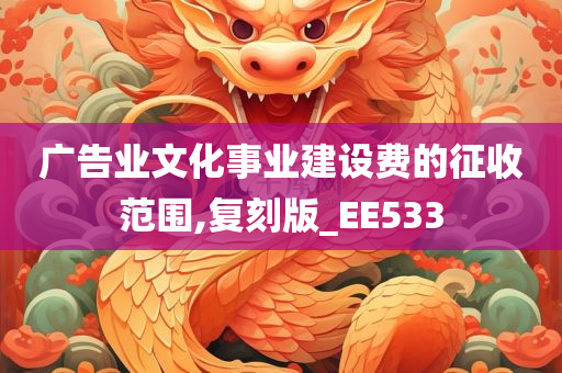 广告业文化事业建设费的征收范围,复刻版_EE533