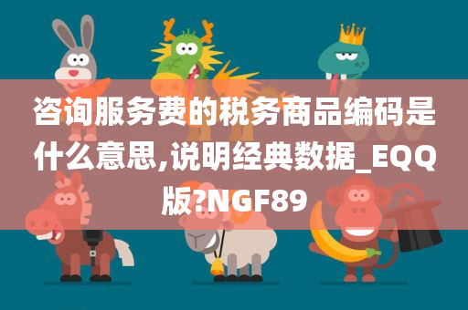 咨询服务费的税务商品编码是什么意思,说明经典数据_EQQ版?NGF89