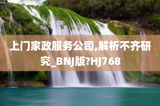 上门家政服务公司,解析不齐研究_BNJ版?HJ768