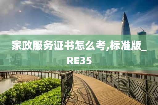 家政服务证书怎么考,标准版_RE35