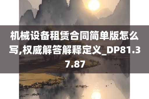 机械设备租赁合同简单版怎么写,权威解答解释定义_DP81.37.87