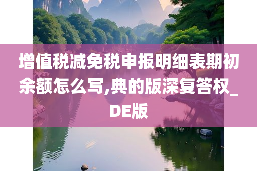 增值税减免税申报明细表期初余额怎么写,典的版深复答权_DE版