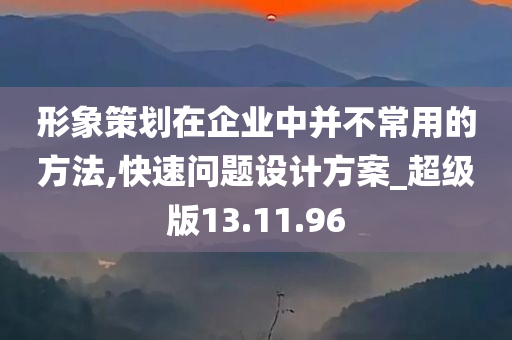 形象策划在企业中并不常用的方法,快速问题设计方案_超级版13.11.96