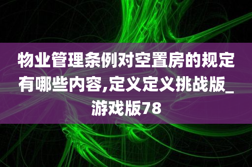 物业管理条例对空置房的规定有哪些内容,定义定义挑战版_游戏版78