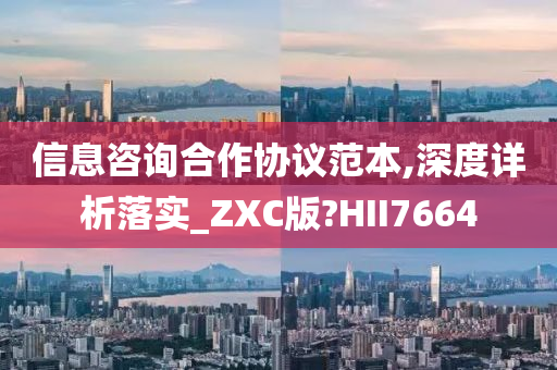 信息咨询合作协议范本,深度详析落实_ZXC版?HII7664