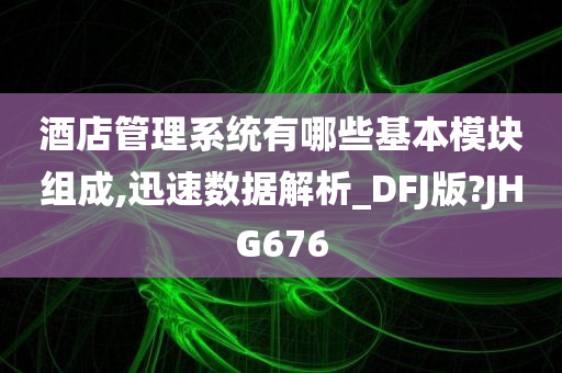 酒店管理系统有哪些基本模块组成,迅速数据解析_DFJ版?JHG676