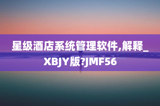 星级酒店系统管理软件,解释_XBJY版?JMF56