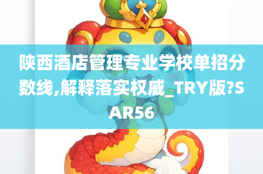 陕西酒店管理专业学校单招分数线,解释落实权威_TRY版?SAR56