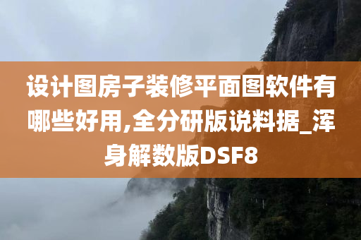 设计图房子装修平面图软件有哪些好用,全分研版说料据_浑身解数版DSF8